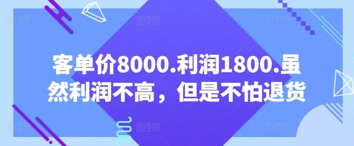 客单价8000.利润1800.虽然利润不高，但是不怕退货【付费文章】-佳佳云创网