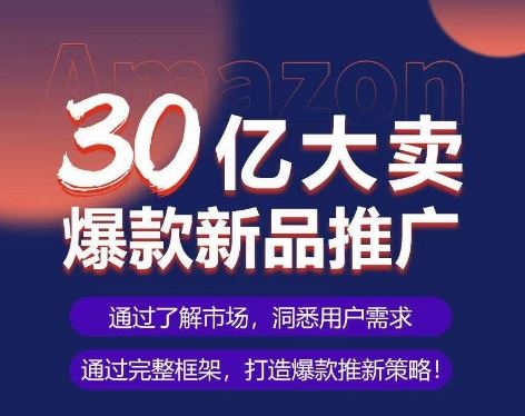 亚马逊·30亿大卖爆款新品推广，可复制、全程案例实操的爆款推新SOP-佳佳云创网