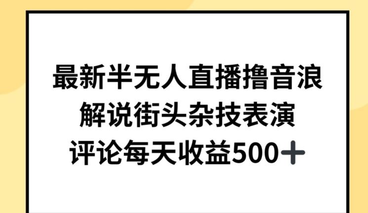 最新半无人直播撸音浪，解说街头杂技表演，平均每天收益500+【揭秘】-佳佳云创网