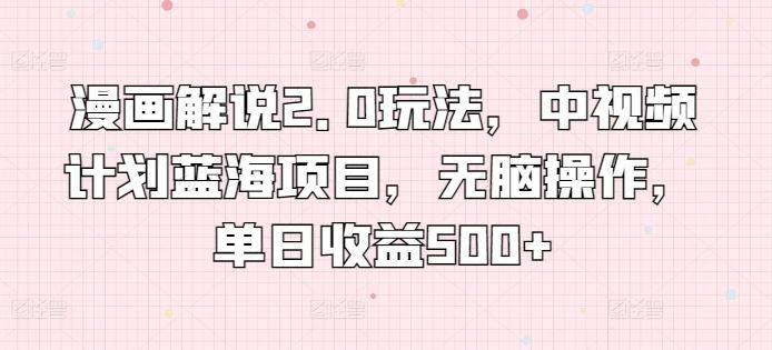 漫画解说2.0玩法，中视频计划蓝海项目，无脑操作，单日收益500+【揭秘】-佳佳云创网