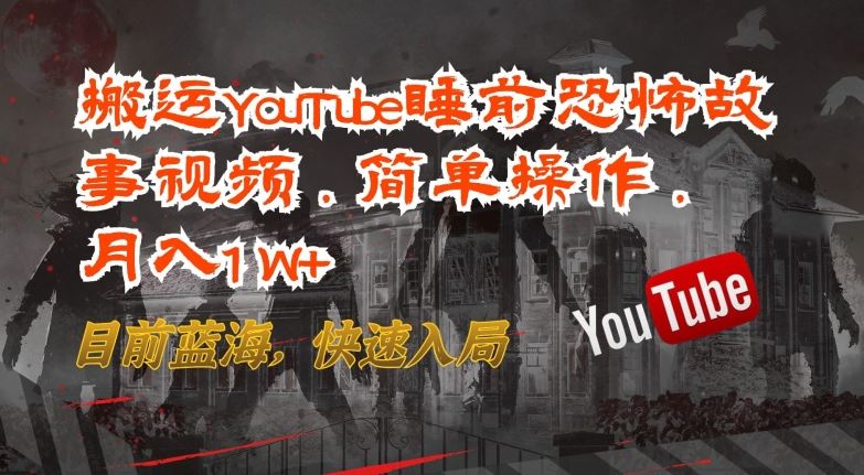 搬运YouTube睡前恐怖故事视频，简单操作，月入1W+，目前蓝海，快速入局【揭秘】-佳佳云创网