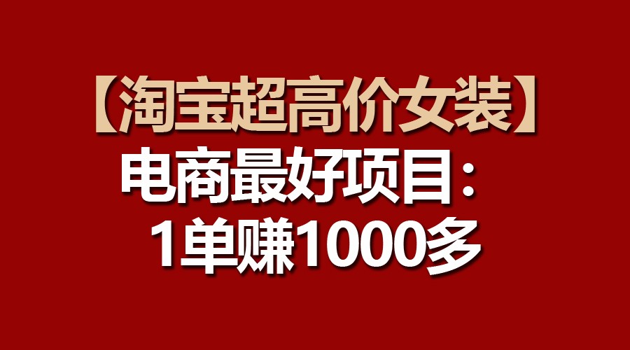 【淘宝超高价女装】电商最好项目：一单赚1000多-佳佳云创网