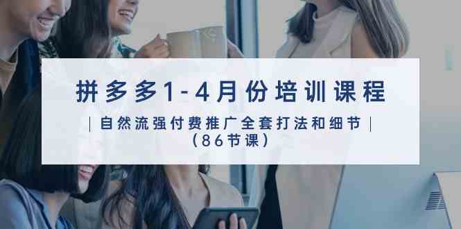 拼多多1-4月份培训课程，自然流强付费推广全套打法和细节（86节课）-佳佳云创网