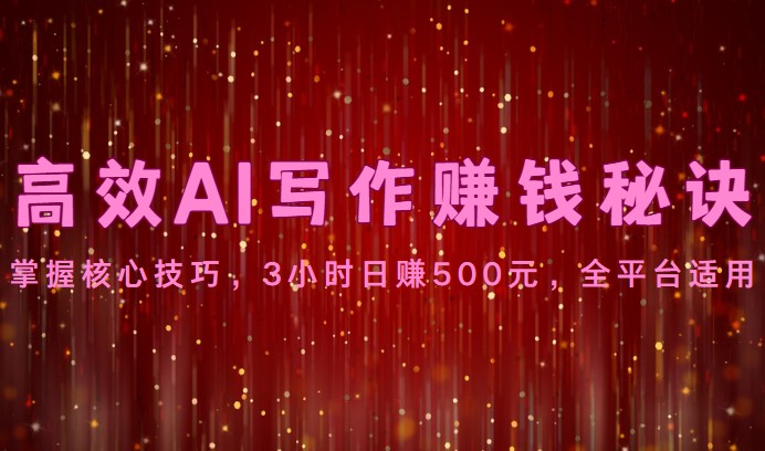 高效AI写作赚钱秘诀：掌握核心技巧，3小时日赚500元，全平台适用-佳佳云创网