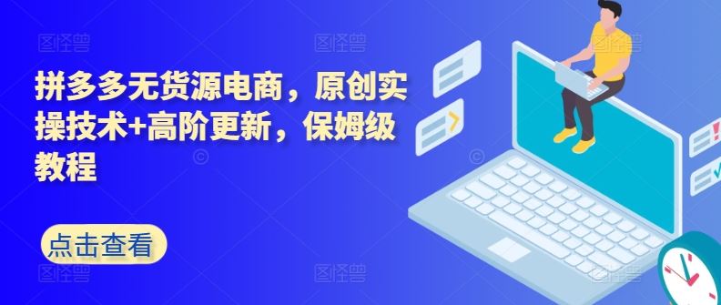 拼多多无货源电商，原创实操技术+高阶更新，保姆级教程-佳佳云创网
