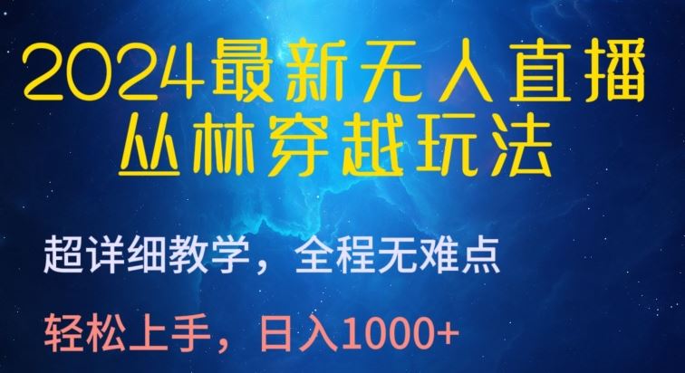 2024最新无人直播，丛林穿越玩法，超详细教学，全程无难点，轻松上手，日入1000+【揭秘】-佳佳云创网