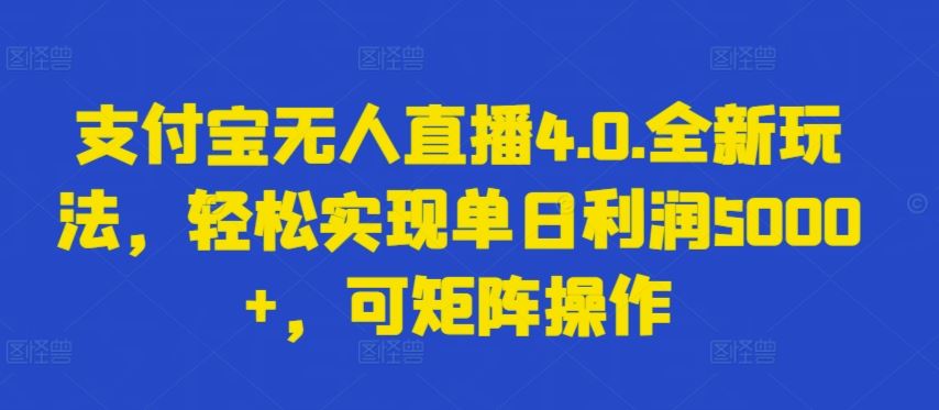 支付宝无人直播4.0.全新玩法，轻松实现单日利润5000+，可矩阵操作【揭秘】-佳佳云创网