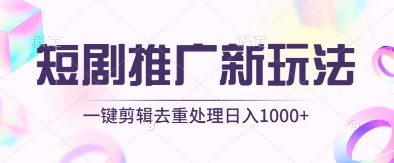 短剧推广新玩法，不剪辑，工具助力一键过原创，日入1000+【揭秘】-佳佳云创网