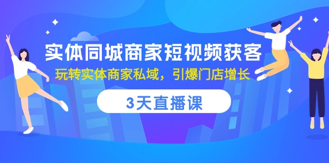 实体同城商家短视频获客，3天直播课，玩转实体商家私域，引爆门店增长-佳佳云创网