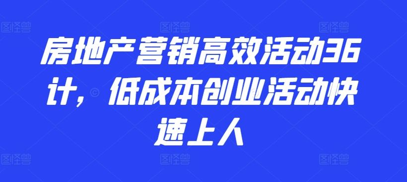 房地产营销高效活动36计，​低成本创业活动快速上人-佳佳云创网