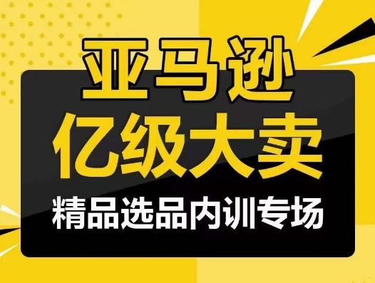 亚马逊亿级大卖-精品选品内训专场，亿级卖家分享选品成功之道-佳佳云创网