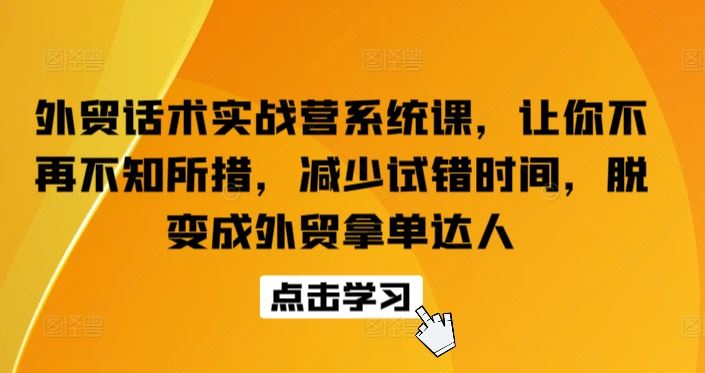 外贸话术实战营系统课，让你不再不知所措，减少试错时间，脱变成外贸拿单达人-佳佳云创网