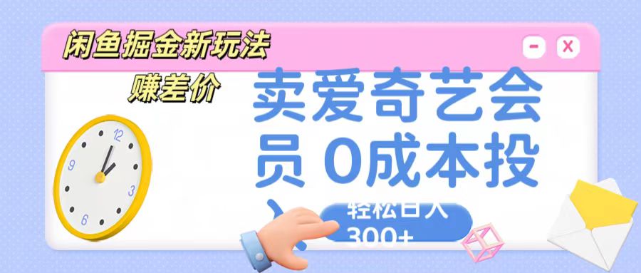 咸鱼掘金新玩法 赚差价 卖爱奇艺会员 0成本投入 轻松日收入300+-佳佳云创网