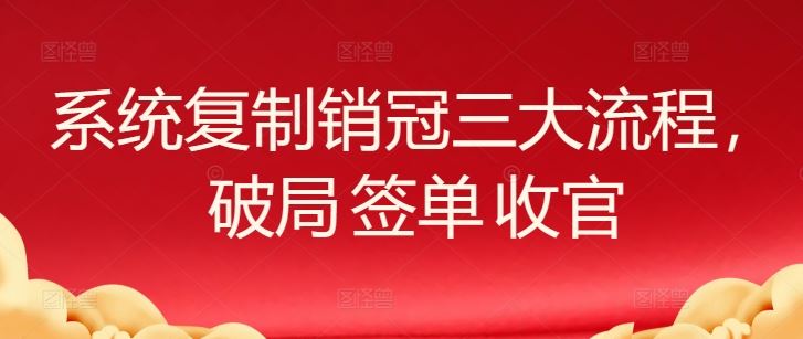 系统复制销冠三大流程，破局 签单 收官-佳佳云创网