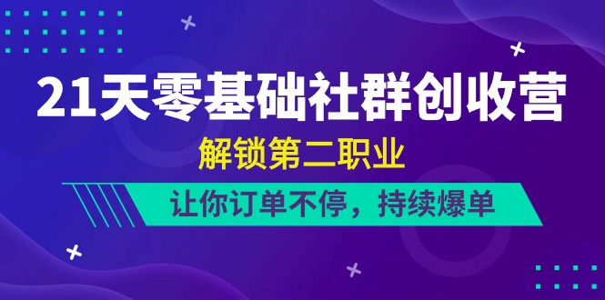 21天零基础社群创收营，解锁第二职业，让你订单不停，持续爆单（22节）-佳佳云创网