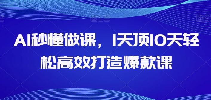 AI秒懂做课，1天顶10天轻松高效打造爆款课-佳佳云创网