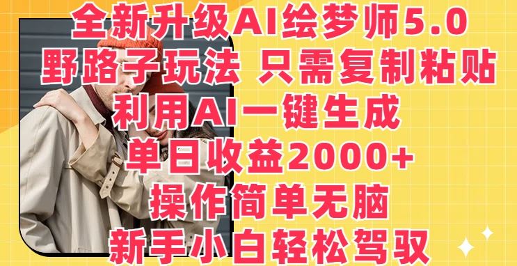全新升级AI绘梦师5.0.野路子玩法，只需复制粘贴，利用AI一键生成，单日收益2000+【揭秘】-佳佳云创网