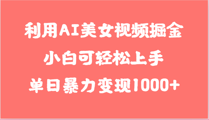 利用AI美女视频掘金，小白可轻松上手，单日暴力变现1000+，想象不到的简单-佳佳云创网