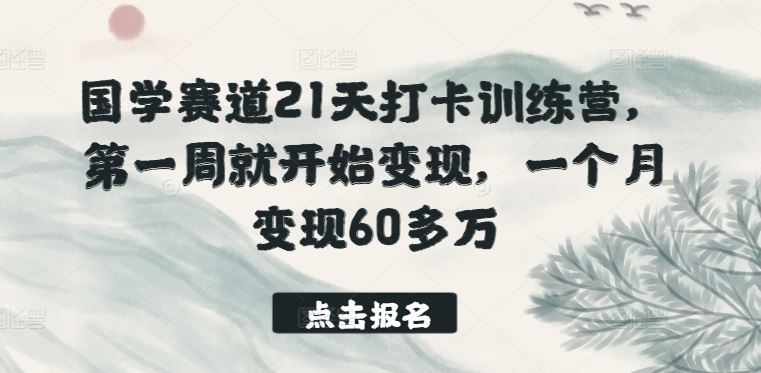 国学赛道21天打卡训练营，第一周就开始变现，一个月变现60多万-佳佳云创网
