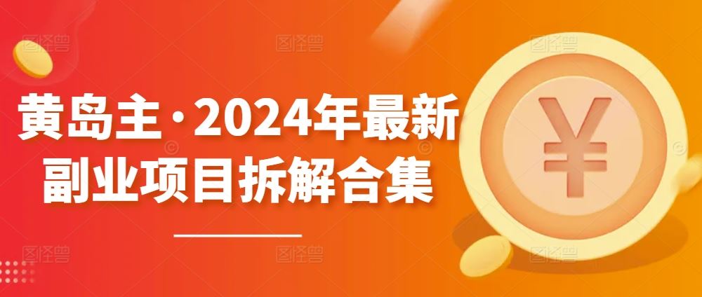 黄岛主·2024年最新副业项目拆解合集【无水印】-佳佳云创网