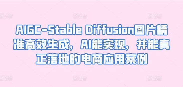 AIGC-Stable Diffusion图片精准高效生成，AI能实现，并能真正落地的电商应用案例-佳佳云创网