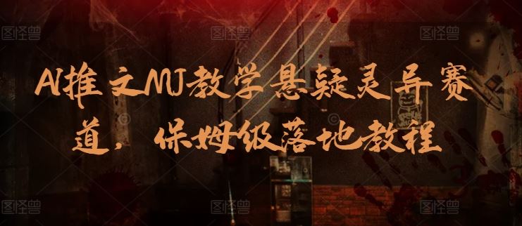 AI推文MJ教学悬疑灵异赛道，保姆级落地教程-佳佳云创网