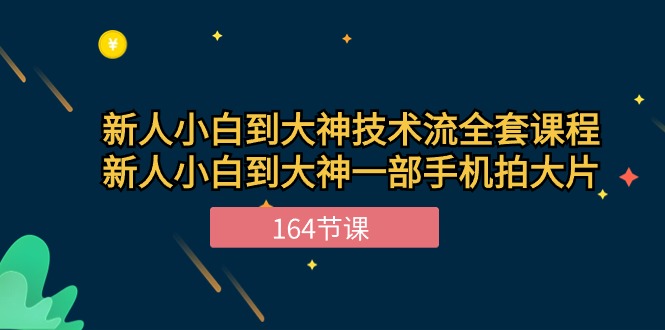 新手小白到大神技术流全套课程，新人小白到大神一部手机拍大片（164节）-佳佳云创网