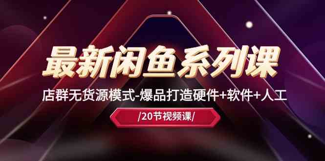 最新闲鱼系列课，店群无货源模式-爆品打造硬件+软件+人工（20节课）-佳佳云创网