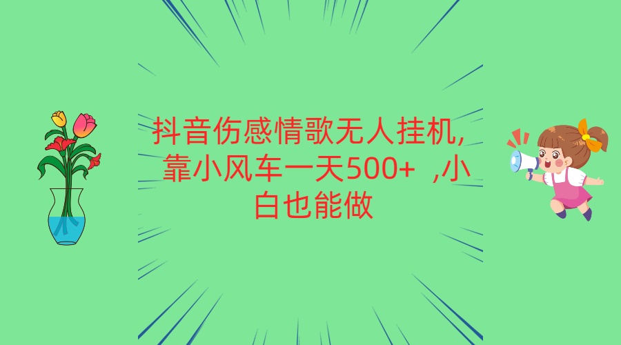 抖音伤感情歌无人挂机 靠小风车一天500+  小白也能做-佳佳云创网