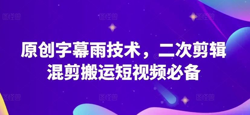 原创字幕雨技术，二次剪辑混剪搬运短视频必备【揭秘】-佳佳云创网