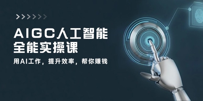 AIGC人工智能全能实操课：用AI工作，提升效率，帮你赚钱（33节课）-佳佳云创网