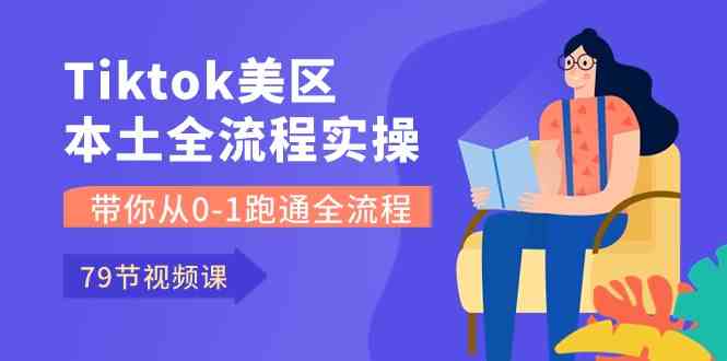 Tiktok-美区本土全流程实操课，带你从0-1跑通全流程（79节课）-佳佳云创网