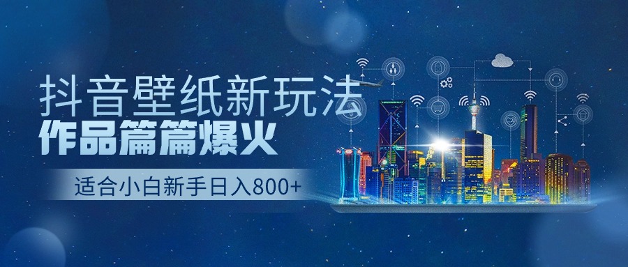 抖音壁纸号新玩法，一个作品只需要5分钟，条条爆款日收益1000＋-佳佳云创网
