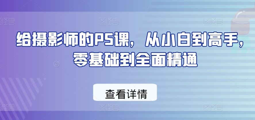 给摄影师的PS课，从小白到高手，零基础到全面精通-佳佳云创网