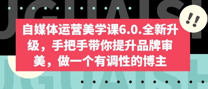 自媒体运营美学课6.0.全新升级，手把手带你提升品牌审美，做一个有调性的博主-佳佳云创网