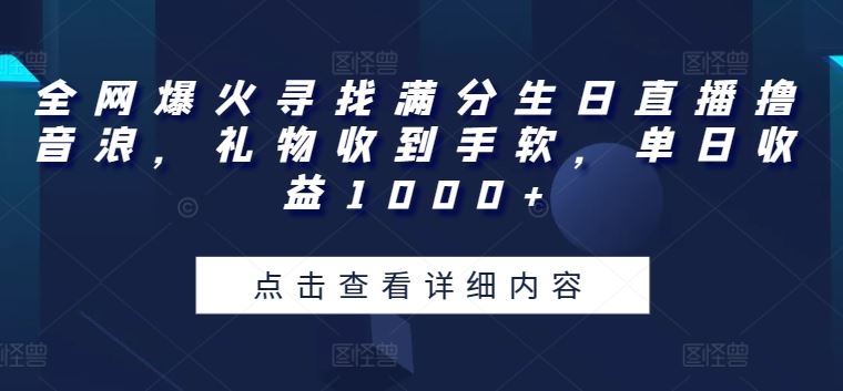 全网爆火寻找满分生日直播撸音浪，礼物收到手软，单日收益1000+【揭秘】-佳佳云创网