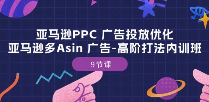 亚马逊PPC 广告投放优化：亚马逊多Asin 广告-高阶打法内训班-9节课-佳佳云创网