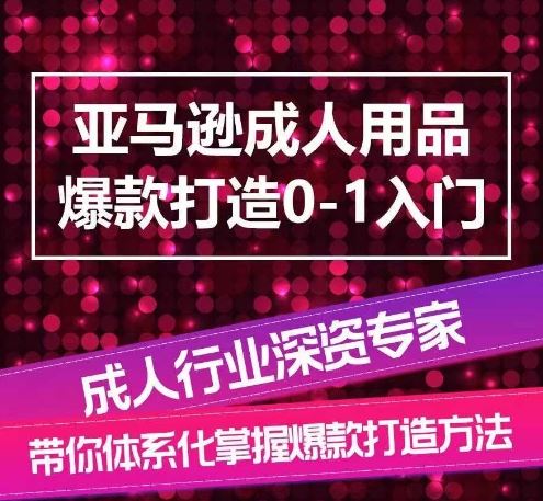 亚马逊成人用品爆款打造0-1入门，系统化讲解亚马逊成人用品爆款打造的流程-佳佳云创网