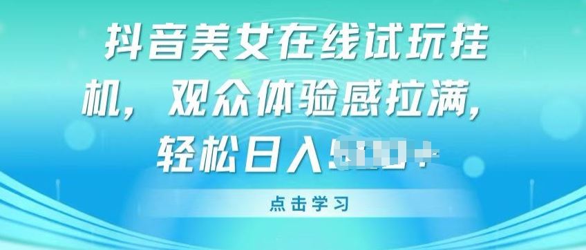 抖音美女在线试玩挂JI，观众体验感拉满，实现轻松变现【揭秘】-佳佳云创网