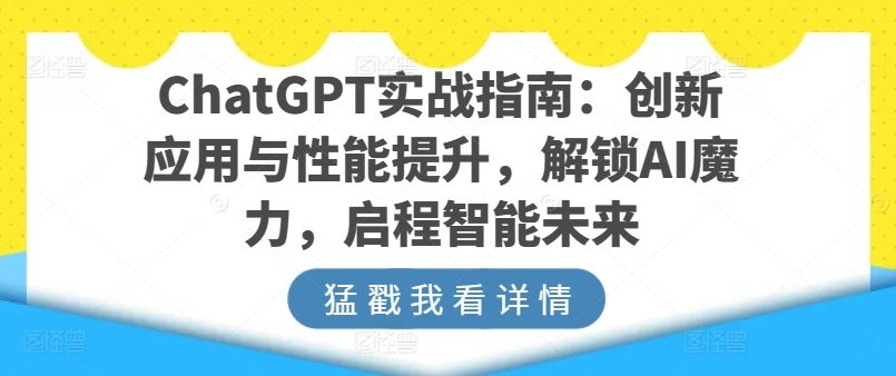 ChatGPT实战指南：创新应用与性能提升，解锁AI魔力，启程智能未来-佳佳云创网