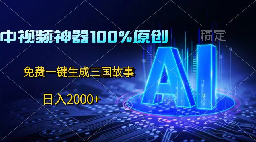 中视频神器100%过原创，免费AI一键生成三国故事，日入2000+-佳佳云创网