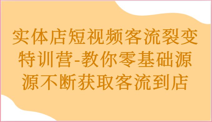实体店短视频客流裂变特训营-教你零基础源源不断获取客流到店-佳佳云创网