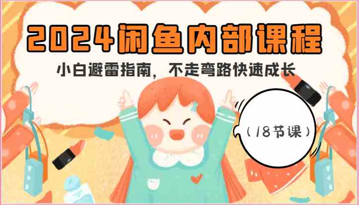2024闲鱼内部课程，小白避雷指南，不走弯路快速成长（18节课）-佳佳云创网