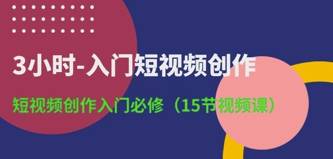3小时-入门短视频创作：短视频创作入门必修(15节视频课)-佳佳云创网