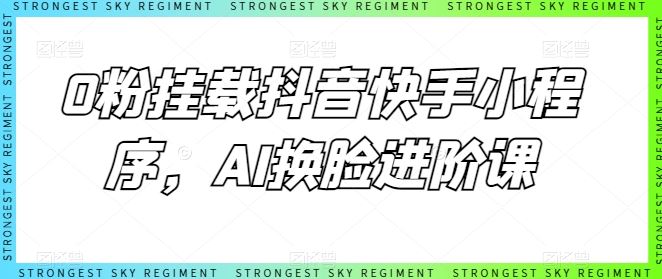 0粉挂载抖音快手小程序，AI换脸进阶课-佳佳云创网