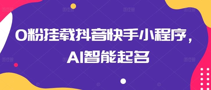 0粉挂载抖音快手小程序，AI智能起名-佳佳云创网
