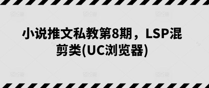 小说推文私教第8期，LSP混剪类(UC浏览器)-佳佳云创网