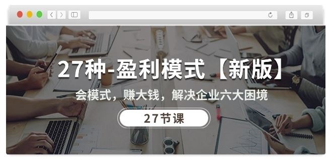 27种盈利模式【新版】会模式，赚大钱，解决企业六大困境 (27节课)-佳佳云创网