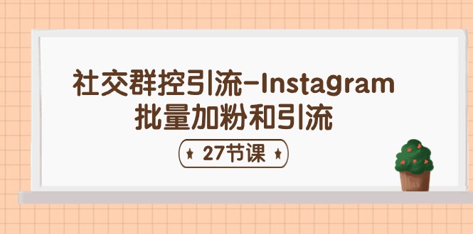 社交群控引流-Instagram批量加粉和引流（27节课）-佳佳云创网