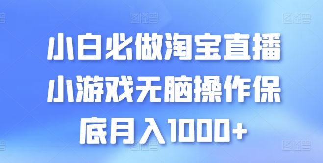 小白必做淘宝直播小游戏无脑操作保底月入1000+【揭秘】-佳佳云创网
